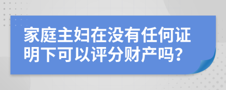 家庭主妇在没有任何证明下可以评分财产吗？