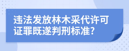 违法发放林木采代许可证罪既遂判刑标准?