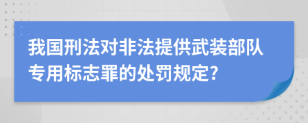 我国刑法对非法提供武装部队专用标志罪的处罚规定?