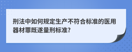 刑法中如何规定生产不符合标准的医用器材罪既遂量刑标准?