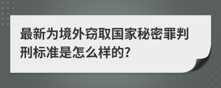 最新为境外窃取国家秘密罪判刑标准是怎么样的?