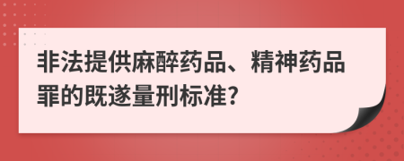 非法提供麻醉药品、精神药品罪的既遂量刑标准?