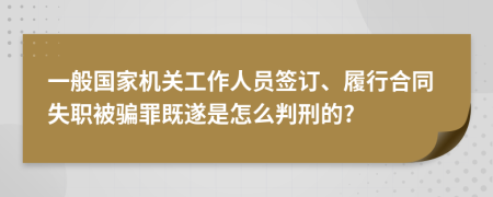 一般国家机关工作人员签订、履行合同失职被骗罪既遂是怎么判刑的?