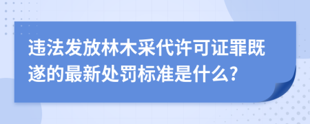 违法发放林木采代许可证罪既遂的最新处罚标准是什么?