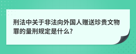 刑法中关于非法向外国人赠送珍贵文物罪的量刑规定是什么?