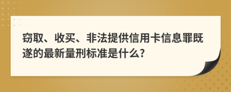 窃取、收买、非法提供信用卡信息罪既遂的最新量刑标准是什么?