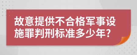 故意提供不合格军事设施罪判刑标准多少年?