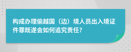 构成办理偷越国（边）境人员出入境证件罪既遂会如何追究责任?