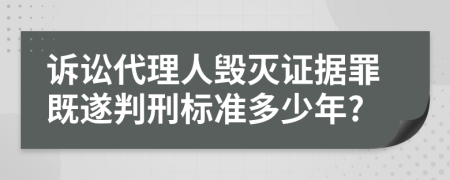 诉讼代理人毁灭证据罪既遂判刑标准多少年?