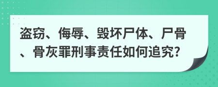 盗窃、侮辱、毁坏尸体、尸骨、骨灰罪刑事责任如何追究?