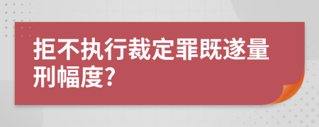 拒不执行裁定罪既遂量刑幅度?