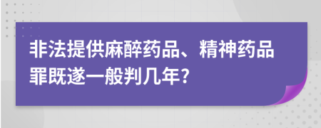 非法提供麻醉药品、精神药品罪既遂一般判几年?