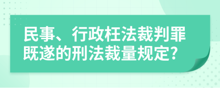 民事、行政枉法裁判罪既遂的刑法裁量规定?