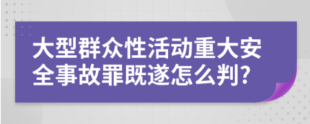 大型群众性活动重大安全事故罪既遂怎么判?