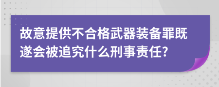 故意提供不合格武器装备罪既遂会被追究什么刑事责任?