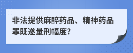 非法提供麻醉药品、精神药品罪既遂量刑幅度?