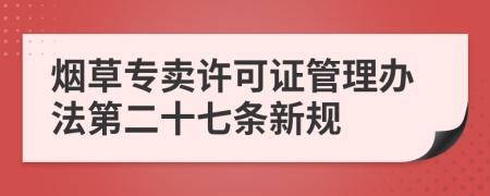 烟草专卖许可证管理办法第二十七条新规