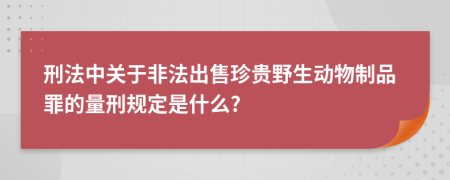 刑法中关于非法出售珍贵野生动物制品罪的量刑规定是什么?