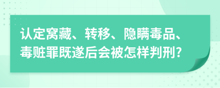 认定窝藏、转移、隐瞒毒品、毒赃罪既遂后会被怎样判刑?