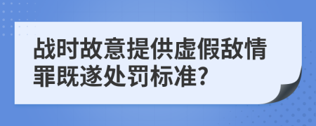 战时故意提供虚假敌情罪既遂处罚标准?