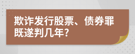 欺诈发行股票、债券罪既遂判几年?