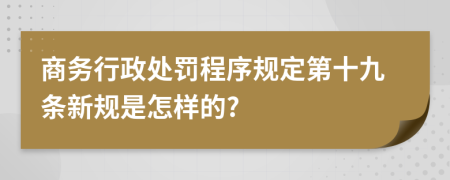 商务行政处罚程序规定第十九条新规是怎样的?