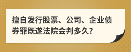 擅自发行股票、公司、企业债券罪既遂法院会判多久?