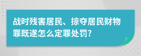 战时残害居民、掠夺居民财物罪既遂怎么定罪处罚?