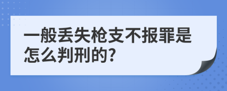 一般丢失枪支不报罪是怎么判刑的?