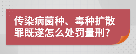 传染病菌种、毒种扩散罪既遂怎么处罚量刑?