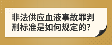 非法供应血液事故罪判刑标准是如何规定的?