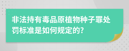 非法持有毒品原植物种子罪处罚标准是如何规定的?