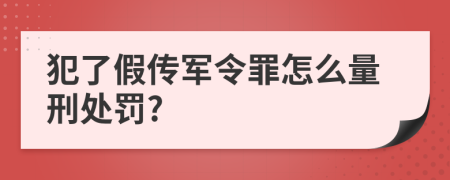 犯了假传军令罪怎么量刑处罚?