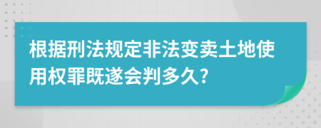 根据刑法规定非法变卖土地使用权罪既遂会判多久?