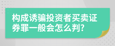 构成诱骗投资者买卖证券罪一般会怎么判?