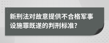 新刑法对故意提供不合格军事设施罪既遂的判刑标准?