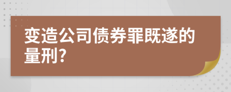 变造公司债券罪既遂的量刑?