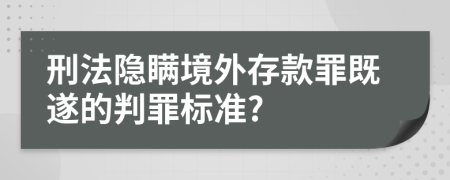 刑法隐瞒境外存款罪既遂的判罪标准?