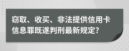 窃取、收买、非法提供信用卡信息罪既遂判刑最新规定?