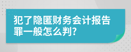 犯了隐匿财务会计报告罪一般怎么判?