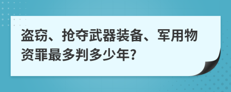 盗窃、抢夺武器装备、军用物资罪最多判多少年?