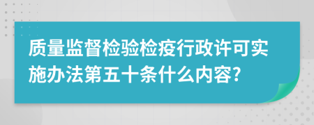 质量监督检验检疫行政许可实施办法第五十条什么内容?