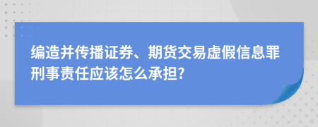 编造并传播证券、期货交易虚假信息罪刑事责任应该怎么承担?