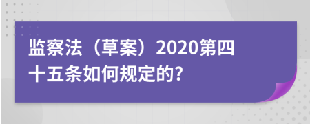 监察法（草案）2020第四十五条如何规定的?