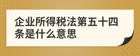 企业所得税法第五十四条是什么意思