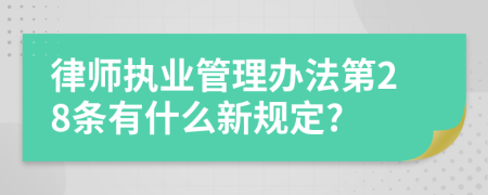 律师执业管理办法第28条有什么新规定?