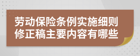 劳动保险条例实施细则修正稿主要内容有哪些