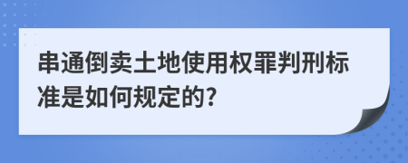 串通倒卖土地使用权罪判刑标准是如何规定的?