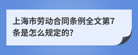 上海市劳动合同条例全文第7条是怎么规定的?