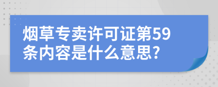 烟草专卖许可证第59条内容是什么意思?